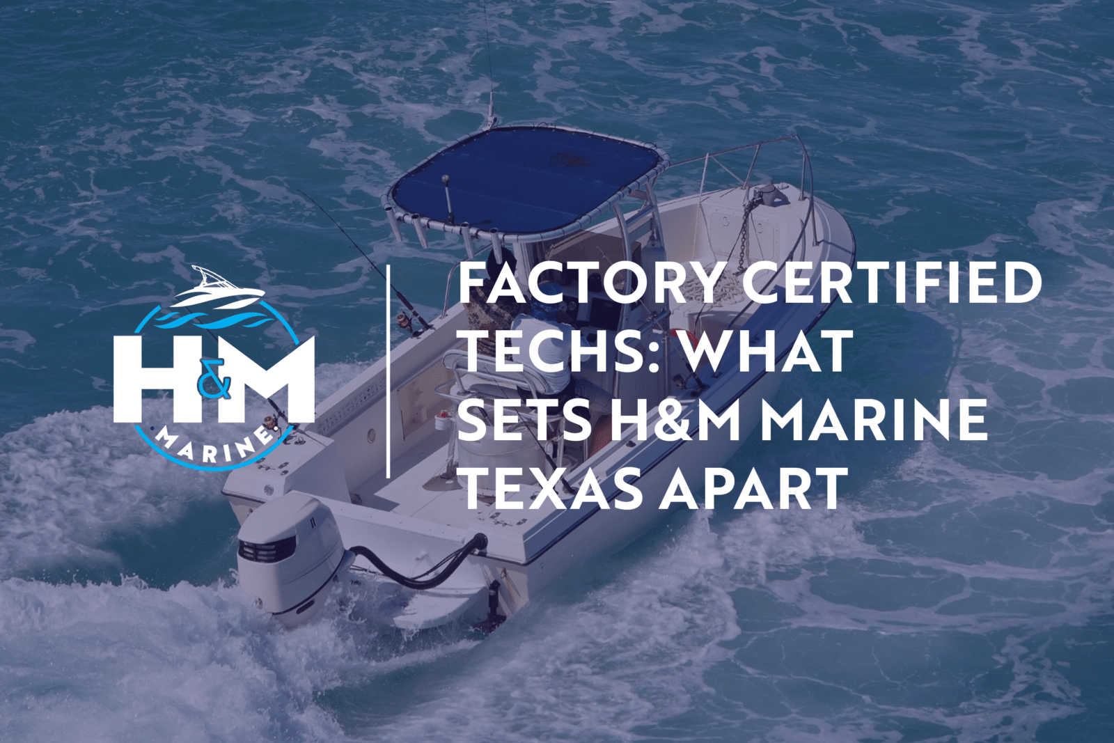 Factory Certified Techs: What Sets H&M Marine Texas Apart